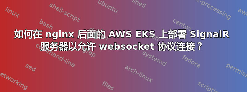 如何在 nginx 后面的 AWS EKS 上部署 SignalR 服务器以允许 websocket 协议连接？