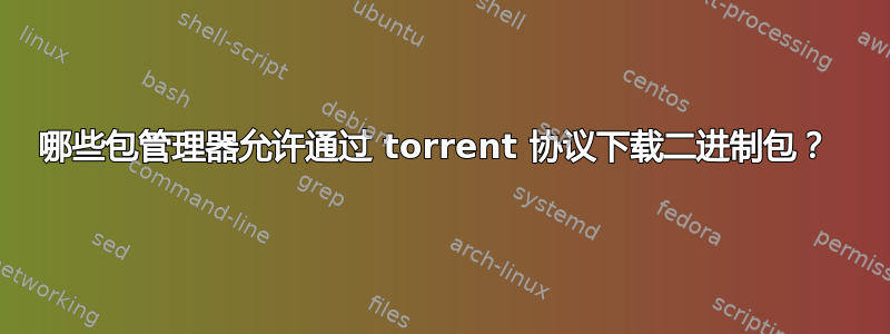 哪些包管理器允许通过 torrent 协议下载二进制包？ 