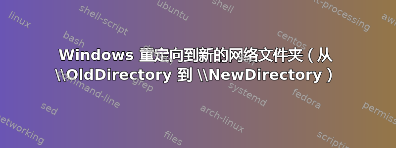 Windows 重定向到新的网络文件夹（从 \\OldDirectory 到 \\NewDirectory）