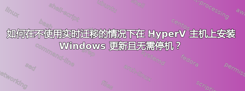 如何在不使用实时迁移的情况下在 HyperV 主机上安装 Windows 更新且无需停机？