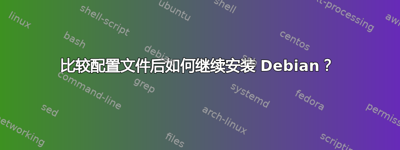 比较配置文件后如何继续安装 Debian？