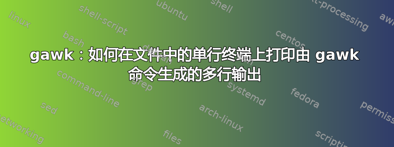 gawk：如何在文件中的单行终端上打印由 gawk 命令生成的多行输出