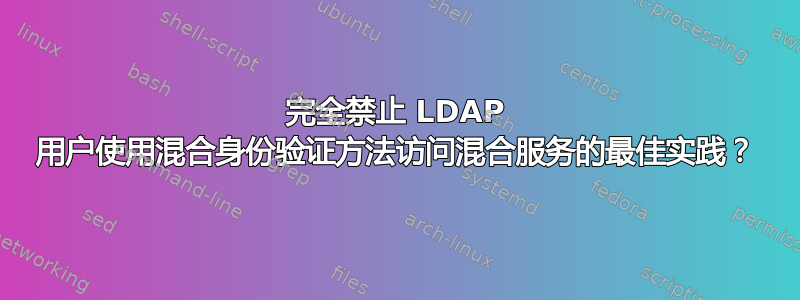 完全禁止 LDAP 用户使用混合身份验证方法访问混合服务的最佳实践？