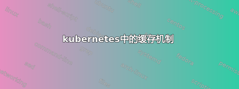 kubernetes中的缓存机制