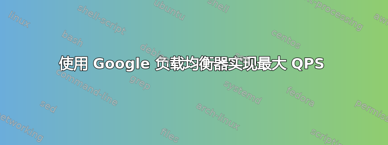 使用 Google 负载均衡器实现最大 QPS