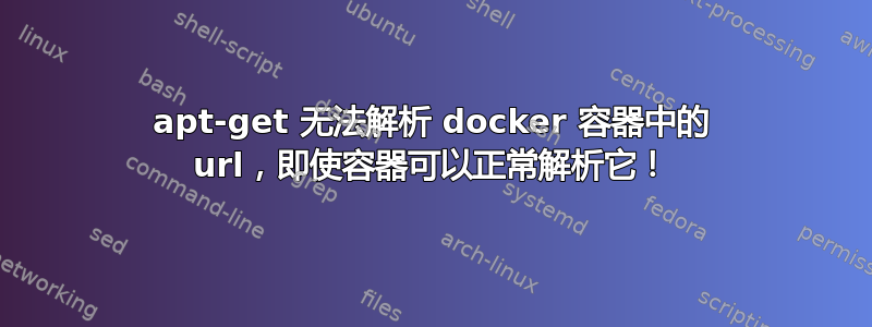 apt-get 无法解析 docker 容器中的 url，即使容器可以正常解析它！