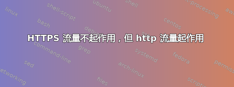 HTTPS 流量不起作用，但 http 流量起作用