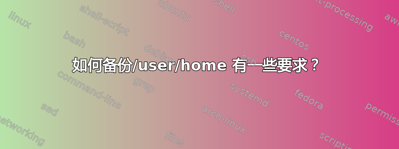 如何备份/user/home 有一些要求？