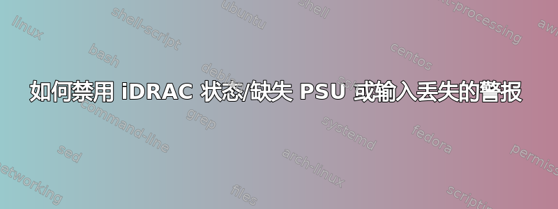 如何禁用 iDRAC 状态/缺失 PSU 或输入丢失的警报