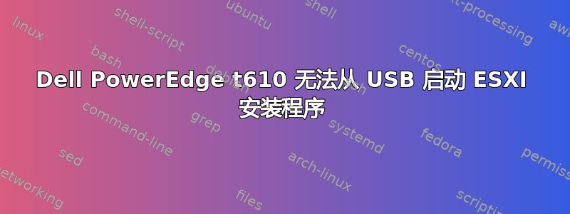 Dell PowerEdge t610 无法从 USB 启动 ESXI 安装程序