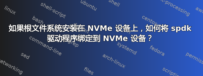 如果根文件系统安装在 NVMe 设备上，如何将 spdk 驱动程序绑定到 NVMe 设备？