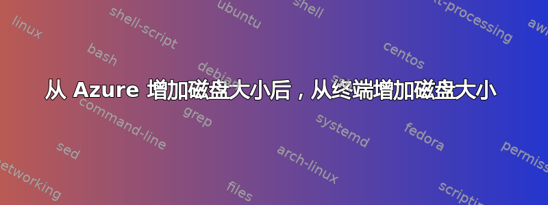 从 Azure 增加磁盘大小后，从终端增加磁盘大小