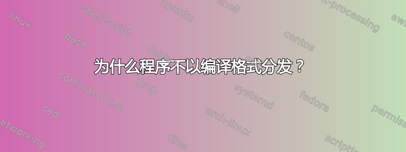 为什么程序不以编译格式分发？