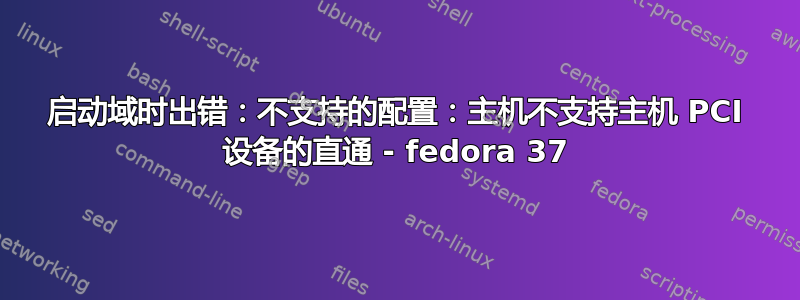 启动域时出错：不支持的配置：主机不支持主机 PCI 设备的直通 - fedora 37