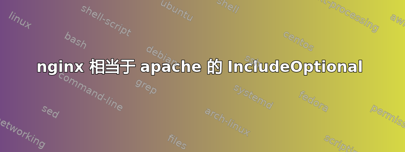 nginx 相当于 apache 的 IncludeOptional