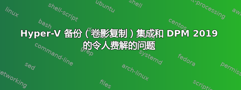 Hyper-V 备份（卷影复制）集成和 DPM 2019 的令人费解的问题