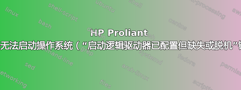 HP Proliant 服务器无法启动操作系统（“启动逻辑驱动器已配置但缺失或脱机”错误）