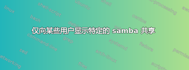 仅向某些用户显示特定的 samba 共享