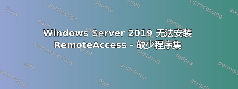 Windows Server 2019 无法安装 RemoteAccess - 缺少程序集