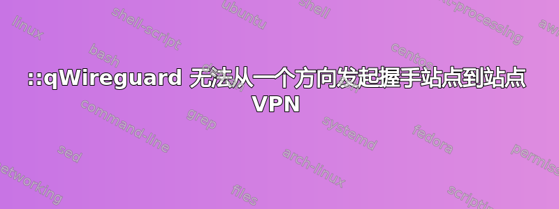 ::qWireguard 无法从一个方向发起握手站点到站点 VPN