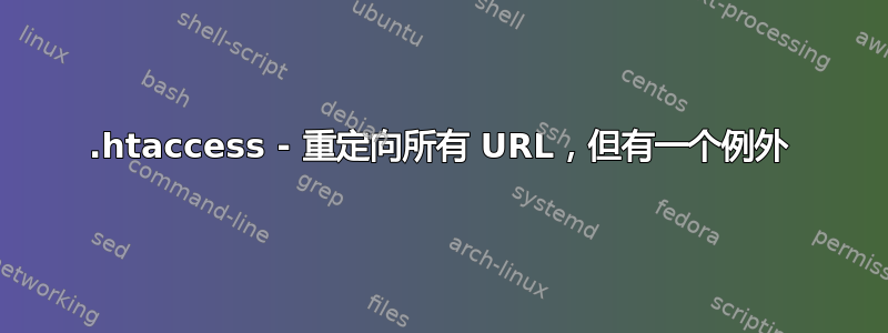 .htaccess - 重定向所有 URL，但有一个例外