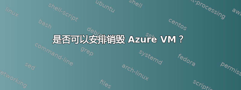 是否可以安排销毁 Azure VM？