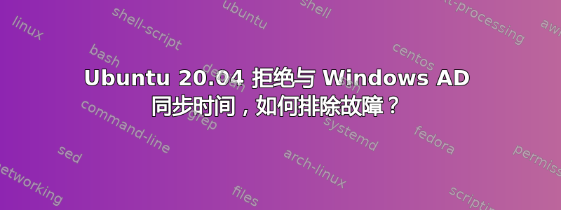 Ubuntu 20.04 拒绝与 Windows AD 同步时间，如何排除故障？