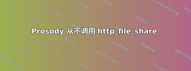 Prosody 从不调用 http_file_share