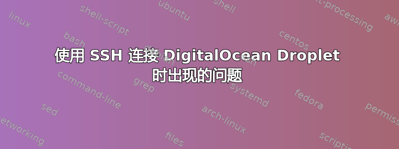 使用 SSH 连接 DigitalOcean Droplet 时出现的问题