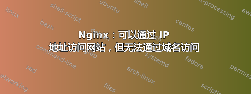 Nginx：可以通过 IP 地址访问网站，但无法通过域名访问