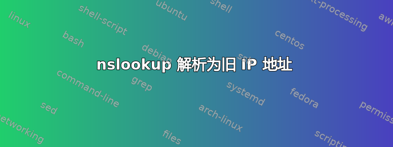 nslookup 解析为旧 IP 地址