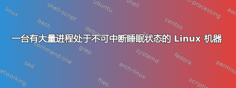 一台有大量进程处于不可中断睡眠状态的 Linux 机器