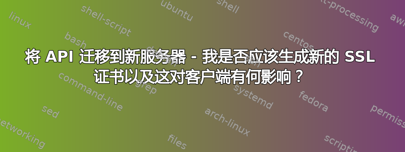 将 API 迁移到新服务器 - 我是否应该生成新的 SSL 证书以及这对客户端有何影响？