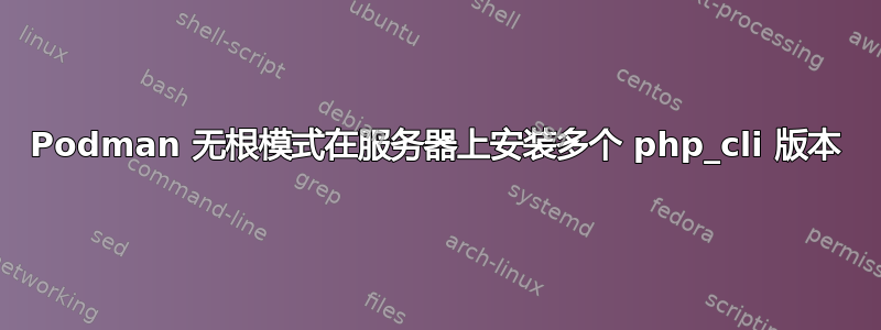 Podman 无根模式在服务器上安装多个 php_cli 版本