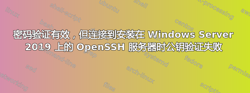 密码验证有效，但连接到安装在 Windows Server 2019 上的 OpenSSH 服务器时公钥验证失败