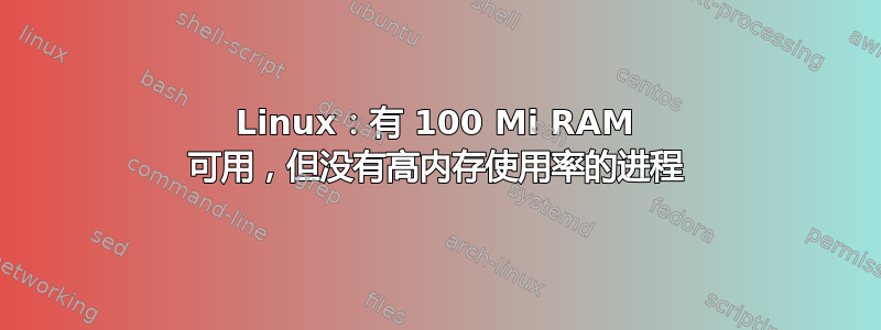 Linux：有 100 Mi RAM 可用，但没有高内存使用率的进程