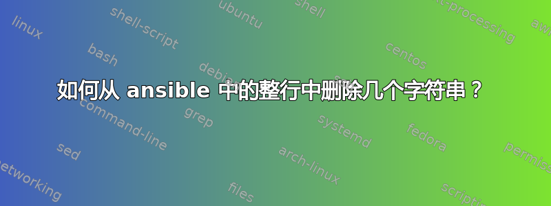 如何从 ansible 中的整行中删除几个字符串？