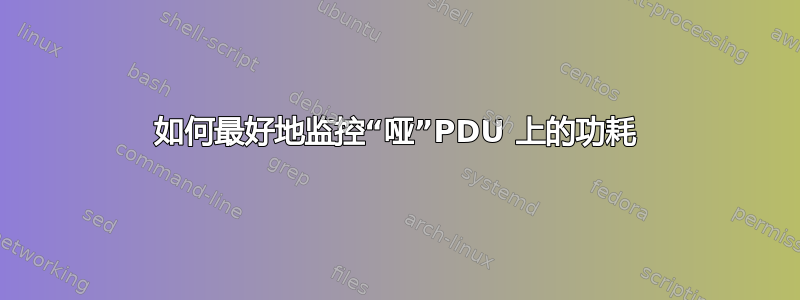 如何最好地监控“哑”PDU 上的功耗