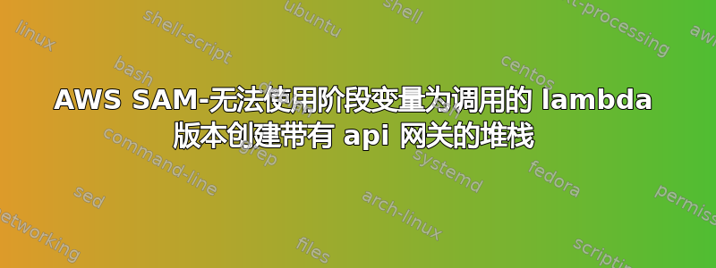 AWS SAM-无法使用阶段变量为调用的 lambda 版本创建带有 api 网关的堆栈