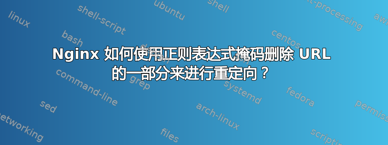 Nginx 如何使用正则表达式掩码删除 URL 的一部分来进行重定向？