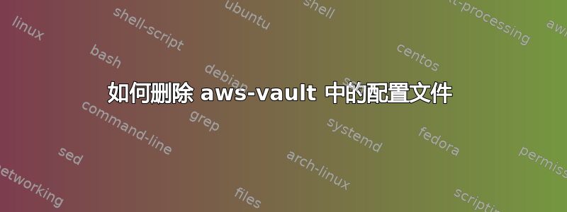 如何删除 aws-vault 中的配置文件