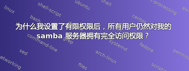 为什么我设置了有限权限后，所有用户仍然对我的 samba 服务器拥有完全访问权限？