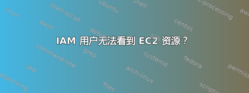 IAM 用户无法看到 EC2 资源？