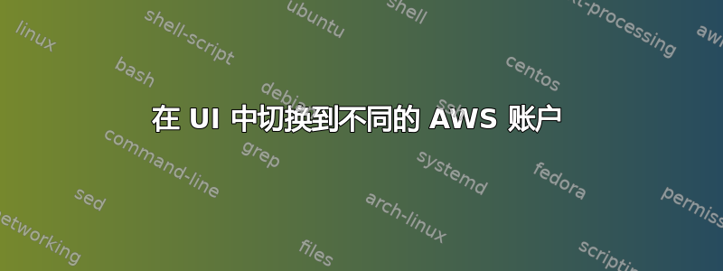 在 UI 中切换到不同的 AWS 账户