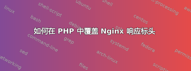 如何在 PHP 中覆盖 Nginx 响应标头