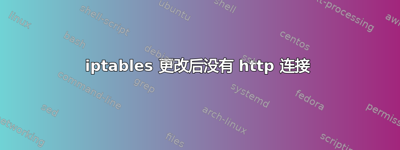 iptables 更改后没有 http 连接