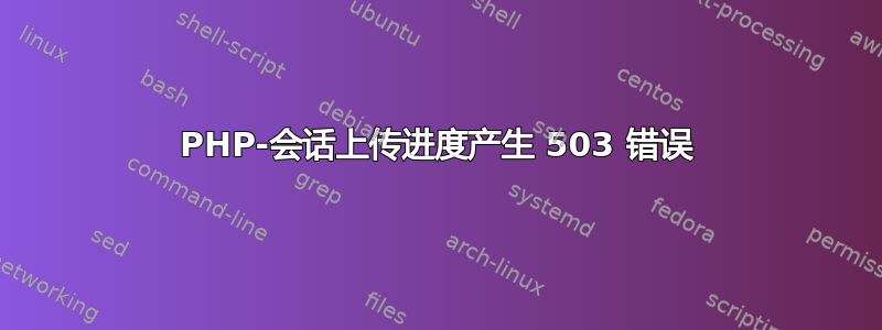 PHP-会话上传进度产生 503 错误