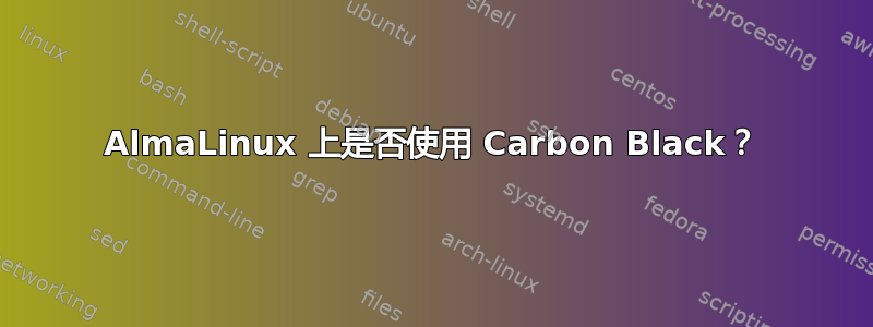 AlmaLinux 上是否使用 Carbon Black？