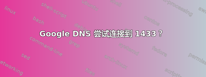 Google DNS 尝试连接到 1433？