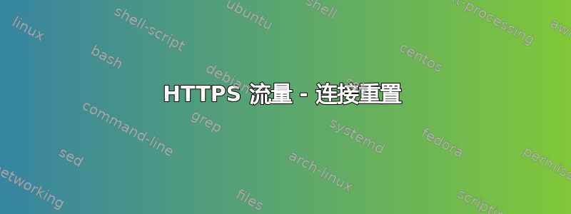 HTTPS 流量 - 连接重置